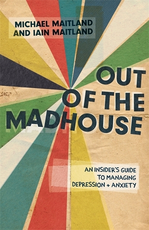Download Out of the Madhouse: A Self-Help Guide for Managing Depression, Anxiety and Related Issues - Iain Maitland | PDF