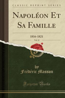 Read Napol�on Et Sa Famille, Vol. 12: 1816-1821 (Classic Reprint) - Frédéric Masson | ePub