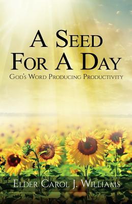 Full Download A Seed For A Day: (God's Word Producing Productivity) - Carol J. Williams | PDF