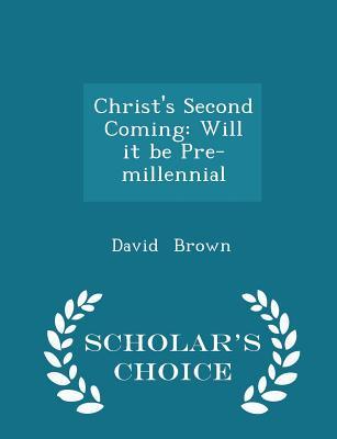 Read Christ's Second Coming: Will It Be Pre-Millennial - Scholar's Choice Edition - David Brown file in ePub