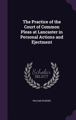 Read The Practice of the Court of Common Pleas at Lancaster in Personal Actions and Ejectment - William Wareing | ePub