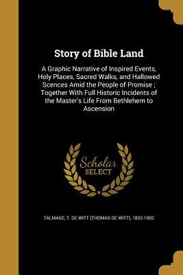 Read Online Story of Bible Land: A Graphic Narrative of Inspired Events, Holy Places, Sacred Walks, and Hallowed Scences Amid the People of Promise; Together with Full Historic Incidents of the Master's Life from Bethlehem to Ascension - T. De Witt Talmage file in PDF