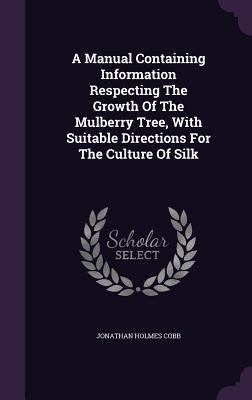 Download A Manual Containing Information Respecting the Growth of the Mulberry Tree, with Suitable Directions for the Culture of Silk - Jonathan Holmes Cobb file in PDF