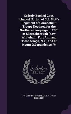Read Orderly Book of Capt. Ichabod Norton of Col. Mott's Regiment of Connecticut Troops Destined for the Northern Campaign in 1776 at Skeensborough (Now Whitehall), Fort Ann and Ticonderoga, N.Y., and at Mount Independence, VT - Connecticut Infantry Mott's Regiment file in PDF