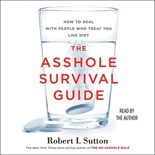 Read Online The Asshole Survival Guide: How to Deal with People Who Treat You Like Dirt - Robert I. Sutton | PDF