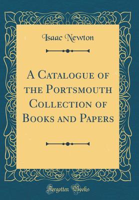 Read Online A Catalogue of the Portsmouth Collection of Books and Papers (Classic Reprint) - Isaac Newton file in PDF