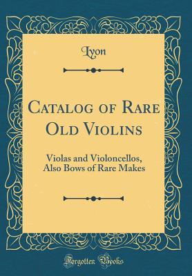 Download Catalog of Rare Old Violins: Violas and Violoncellos, Also Bows of Rare Makes (Classic Reprint) - Lyon Lyon file in ePub