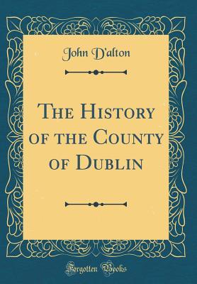 Read Online The History of the County of Dublin (Classic Reprint) - John D'Alton file in PDF