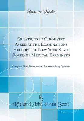 Read Online Questions in Chemistry Asked at the Examinations Held by the New York State Board of Medical Examiners: Complete, with References and Answers to Every Question (Classic Reprint) - Richard John Ernst Scott | PDF