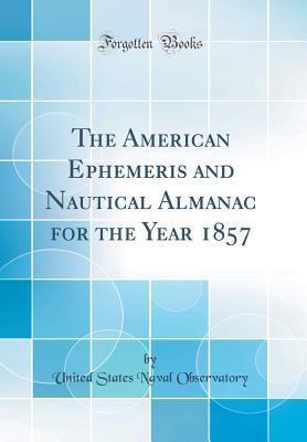 Download The American Ephemeris and Nautical Almanac for the Year 1857 (Classic Reprint) - United States Naval Observatory | ePub