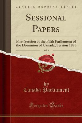 Read Online Sessional Papers, Vol. 6: First Session of the Fifth Parliament of the Dominion of Canada; Session 1883 (Classic Reprint) - Canada Parliament file in PDF