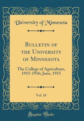 Read Bulletin of the University of Minnesota, Vol. 18: The College of Agriculture, 1915-1916; June, 1915 (Classic Reprint) - University of Minnesota | PDF