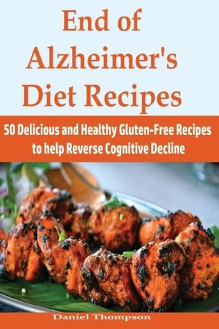 Read Online End of Alzheimer's Diet Recipes: 50 Delicious and Healthy Gluten-Free Recipes to Help Reverse Cognitive Decline - Daniel Thompson | PDF