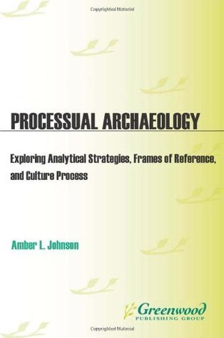 Full Download Processual Archaeology: Exploring Analytical Strategies, Frames of Reference, and Culture Process - Amber L. Johnson | PDF