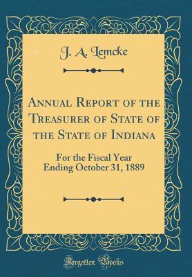 Read Online Annual Report of the Treasurer of State of the State of Indiana: For the Fiscal Year Ending October 31, 1889 (Classic Reprint) - J a Lemcke file in ePub