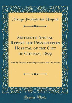 Full Download Sixteenth Annual Report the Presbyterian Hospital of the City of Chicago, 1899: With the Fifteenth Annual Report of the Ladies' Aid Society (Classic Reprint) - Chicago Presbyterian Hospital | PDF