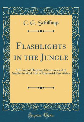 Full Download Flashlights in the Jungle: A Record of Hunting Adventures and of Studies in Wild Life in Equatorial East Africa (Classic Reprint) - Carl Georg Schillings file in PDF