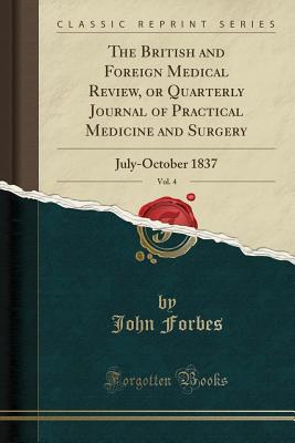 Download The British and Foreign Medical Review, or Quarterly Journal of Practical Medicine and Surgery, Vol. 4: July-October 1837 (Classic Reprint) - John Forbes file in ePub