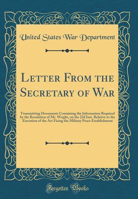 Download Letter from the Secretary of War: Transmitting Documents Containing the Information Required by the Resolution of Mr. Wright, on the 22d Inst. Relative to the Execution of the ACT Fixing the Military Peace Establishment (Classic Reprint) - U.S. Department of War | PDF