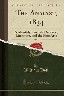 Full Download The Analyst, 1834, Vol. 1: A Monthly Journal of Science, Literature, and the Fine Arts (Classic Reprint) - William Holl file in ePub