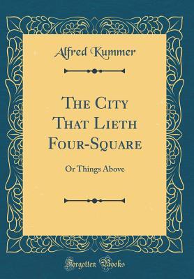 Full Download The City That Lieth Four-Square: Or Things Above (Classic Reprint) - Alfred Kummer file in PDF