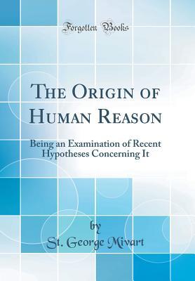 Download The Origin of Human Reason: Being an Examination of Recent Hypotheses Concerning It (Classic Reprint) - St. George Jackson Mivart file in ePub