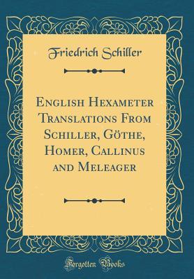 Read Online English Hexameter Translations from Schiller, G�the, Homer, Callinus and Meleager (Classic Reprint) - Friedrich Schiller file in ePub