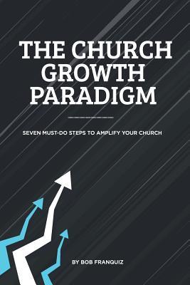 Download The Church Growth Paradigm (Paperback): Seven Must-Do Steps to Amplify Your Church - Bob Franquiz | PDF