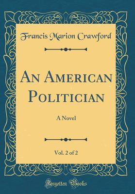 Read Online An American Politician, Vol. 2 of 2: A Novel (Classic Reprint) - F. Marion Crawford file in ePub