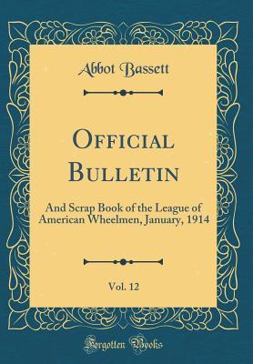 Full Download Official Bulletin, Vol. 12: And Scrap Book of the League of American Wheelmen, January, 1914 (Classic Reprint) - Abbot Bassett file in PDF