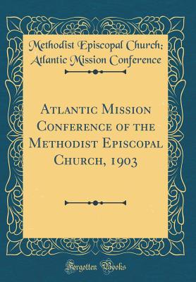 Read Atlantic Mission Conference of the Methodist Episcopal Church, 1903 (Classic Reprint) - Methodist Episcopal Church Conference | PDF