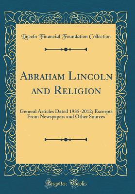 Read Abraham Lincoln and Religion: General Articles Dated 1935-2012; Excerpts from Newspapers and Other Sources (Classic Reprint) - Lincoln Financial Foundation Collection | ePub