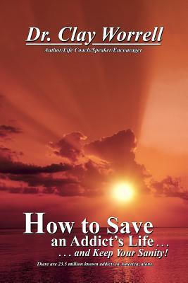 Read How to Save an Addict's Life and Keep Your Sanity - Dr Clay Worrell III | ePub
