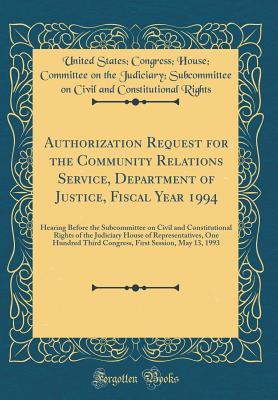 Download Authorization Request for the Community Relations Service, Department of Justice, Fiscal Year 1994: Hearing Before the Subcommittee on Civil and Constitutional Rights of the Judiciary House of Representatives, One Hundred Third Congress, First Session, Ma - United States Congress House Rights file in ePub