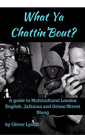 Read What Ya Chattin' Bout?: A Guide To Multicultural London English, Jafaican & Grime/Street Slang - Oliver Lynch file in PDF