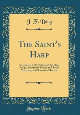 Download The Saint's Harp: A Collection of Hymns and Spiritual Songs, Adapted to Prayer and Social Meetings, and Seasons of Revival (Classic Reprint) - J.F. Berg | PDF