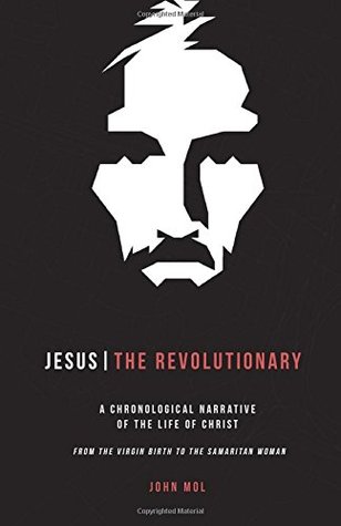 Full Download Jesus The Revolutionary: A Chronological Narrative of the Life of Christ From The Virgin Birth to the Samaritan Woman - Rev. John Philip Mol file in ePub