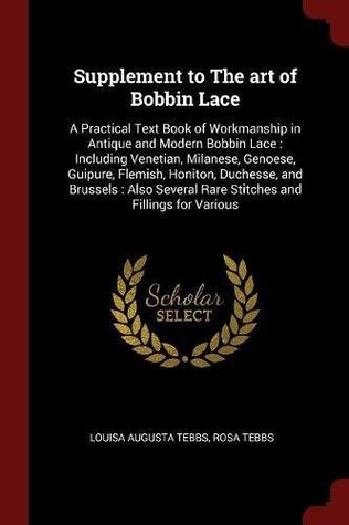 Download Supplement to the Art of Bobbin Lace: A Practical Text Book of Workmanship in Antique and Modern Bobbin Lace: Including Venetian, Milanese, Genoese, Guipure, Flemish, Honiton, Duchesse, and Brussels: Also Several Rare Stitches and Fillings for Various - Louisa Augusta Tebbs file in ePub