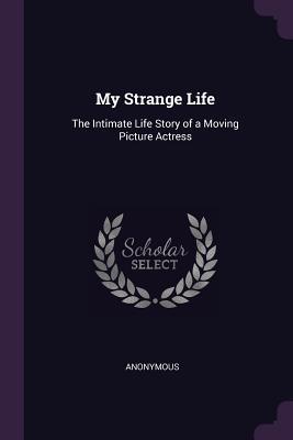 Download My Strange Life: The Intimate Life Story of a Moving Picture Actress - Anonymous | ePub