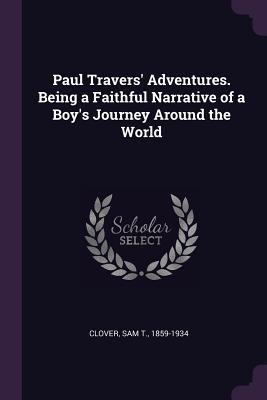 Read Online Paul Travers' Adventures. Being a Faithful Narrative of a Boy's Journey Around the World - Sam T Clover | PDF
