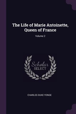 Read Online The Life of Marie Antoinette, Queen of France; Volume 2 - Charles Duke Yonge file in ePub