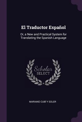 Download El Traductor Espa�ol: Or, a New and Practical System for Translating the Spanish Language - Mariano Cubi y Soler | PDF