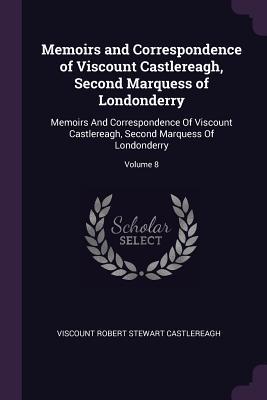 Download Memoirs and Correspondence of Viscount Castlereagh, Second Marquess of Londonderry: Memoirs and Correspondence of Viscount Castlereagh, Second Marquess of Londonderry; Volume 8 - Viscount Robert Stewart Castlereagh | ePub