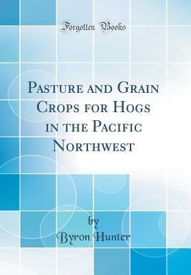 Download Pasture and Grain Crops for Hogs in the Pacific Northwest (Classic Reprint) - Byron Hunter | PDF