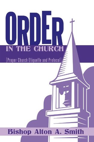 Full Download Order in the Church: [Proper Church Etiquette and Protocol] - Bishop Alton a Smith | ePub