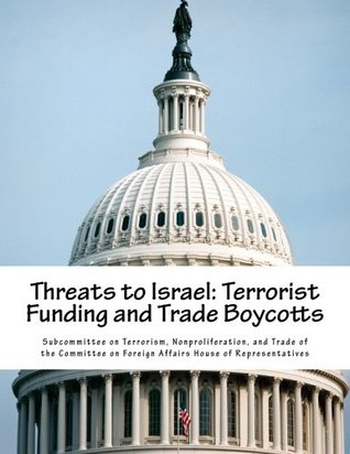 Read Online Threats to Israel: Terrorist Funding and Trade Boycotts - Nonproliferation, and Trade of the Committee on Foreign Affairs House of Representatives Subcommitte file in ePub