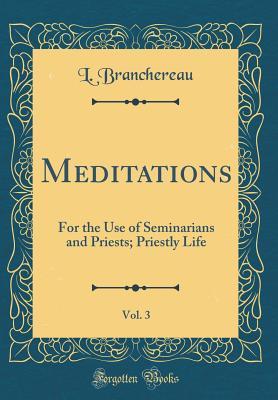 Read Online Meditations, Vol. 3: For the Use of Seminarians and Priests; Priestly Life (Classic Reprint) - L Branchereau file in ePub