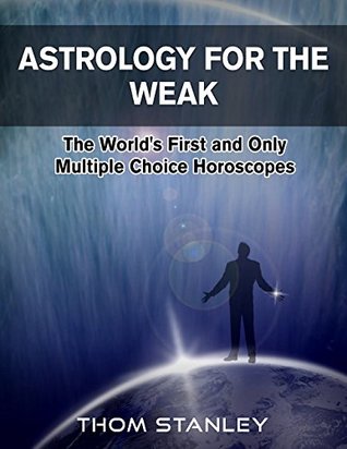 Read Astrology For The Weak: The World's First and Only Multiple choice Horoscopes - Thom Stanley file in PDF