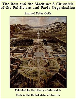 Read Online The Boss and the Machine: A Chronicle of the Politicians and Party Organization - Samuel Peter Orth file in ePub