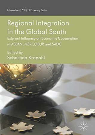 Download Regional Integration in the Global South: External Influence on Economic Cooperation in ASEAN, MERCOSUR and SADC (International Political Economy Series) - Sebastian Krapohl file in PDF